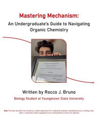 Title: Mastering Mechanism: An Undergraduate's Guide to Navigating Organic Chemistry:, Author: Rocco Bruno