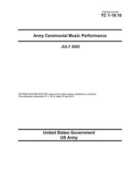 Title: Training Circular TC 1-19.10 Army Ceremonial Music Performance July 2022, Author: United States Government Us Army