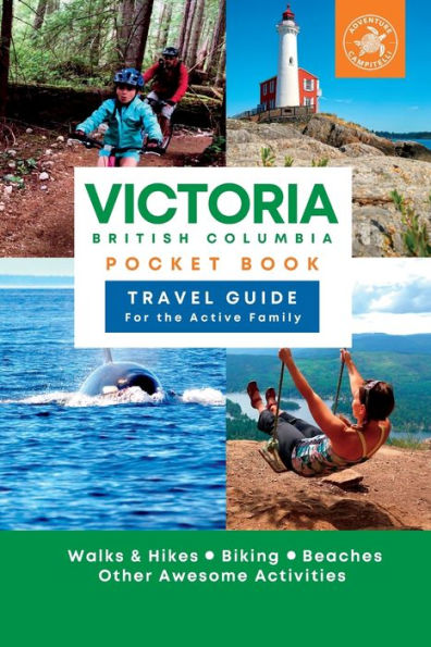 Victoria British Columbia Pocket Book Travel Guide for the Active Family: Walks & Hikes, Biking, Beaches, other Awesome Activities