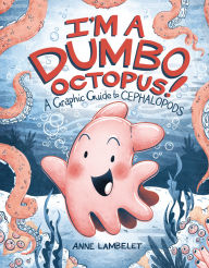 Title: I'm a Dumbo Octopus!: A Graphic Guide to Cephalopods, Author: Anne Lambelet