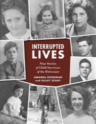 Title: Interrupted Lives: Nine Stories of Child Survivors of the Holocaust, Author: Amanda Friedeman