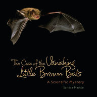 Title: The Case of the Vanishing Little Brown Bats: A Scientific Mystery, Author: Sandra Markle