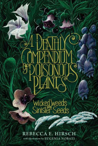 Title: A Deathly Compendium of Poisonous Plants: Wicked Weeds and Sinister Seeds, Author: Rebecca E. Hirsch