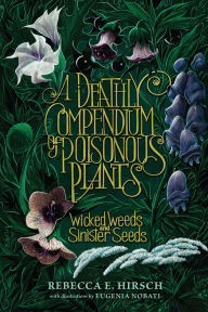 Title: A Deathly Compendium of Poisonous Plants: Wicked Weeds and Sinister Seeds, Author: Rebecca E. Hirsch