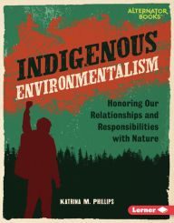 Title: Indigenous Environmentalism: Honoring Our Relationships and Responsibilities with Nature, Author: Katrina M. Phillips