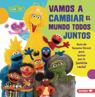 Title: Vamos a cambiar el mundo todos juntos (Come Together, Change the World): Guía de Sesame Street ® para luchar por la justicia racial (A Sesame Street ® Guide to Standing Up for Racial Justice), Author: Jackie Golusky