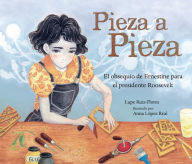 Title: Pieza a pieza (Piece by Piece): El obsequio de Ernestine para el presidente Roosevelt (Ernestine's Gift for President Roosevelt), Author: Lupe Ruiz-Flores