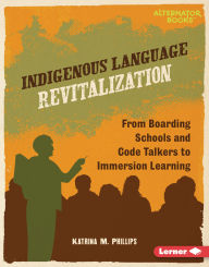Title: Indigenous Language Revitalization: From Boarding Schools and Code Talkers to Immersion Learning, Author: Katrina M. Phillips