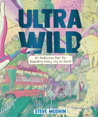 Title: Ultrawild: An Audacious Plan for Rewilding Every City on Earth, Author: Steve Mushin