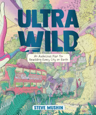 Title: Ultrawild: An Audacious Plan for Rewilding Every City on Earth, Author: Steve Mushin