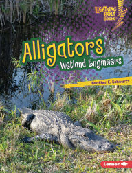 Title: Alligators: Wetland Engineers, Author: Heather E. Schwartz