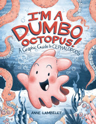 Title: I'm a Dumbo Octopus!: A Graphic Guide to Cephalopods, Author: Anne Lambelet