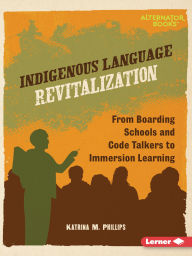 Title: Indigenous Language Revitalization: From Boarding Schools and Code Talkers to Immersion Learning, Author: Katrina M. Phillips