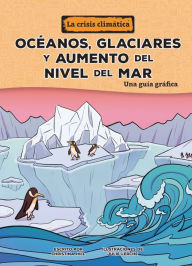 Title: Oc anos, glaciares y aumento del nivel del mar (Oceans, Glaciers, and Rising Sea Levels): Una gu a gr fica (A Graphic Guide), Author: Christina Hill