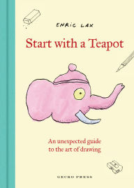 Title: Start with a Teapot: An Unexpected Guide to the Art of Drawing, Author: Enric Lax