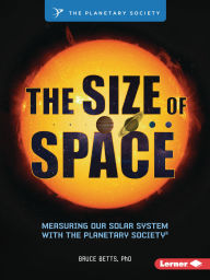 Title: The Size of Space: Measuring Our Solar System with The Planetary Society ®, Author: Bruce Betts