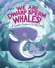 Title: We Are Dwarf Sperm Whales!: A Graphic Guide to Cetaceans, Author: Anne Lambelet