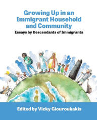 Title: Growing Up in an Immigrant Household: Essays by Descendants of Immigrants, Author: Vicky Giouroukakis