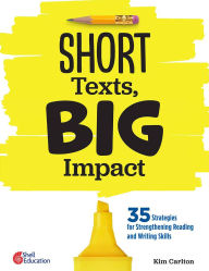 Title: Short Texts, Big Impact: 35 Strategies for Strengthening Reading and Writing Skills, Author: Kim Carlton