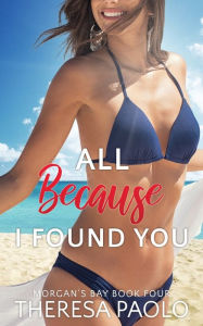 Title: All Because I Found You (Morgan's Bay, #4), Author: Theresa Paolo