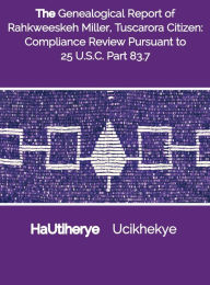 Title: The Genealogical Report of Rahkweeskeh Miller, Tuscarora Citizen: Compliance Review Pursuant to 25 U.S.C. Part 83.7:, Author: Ha? Utihe??ïrye? Uc?ikhe??kye