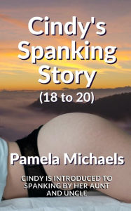 Title: Cindy's Spanking Story (18 - 20): Cindy is introduced to spanking by her Aunt and Uncle, Author: Pamela Michaels