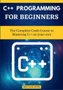 C++ Programming For Beginners: The Complete Crash Course to Mastering C++ on your own