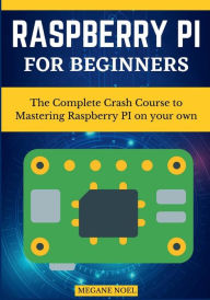 Title: Raspberry PI for beginners: The Complete Crash Course to Mastering Raspberry PI on your own, Author: Megane Noel