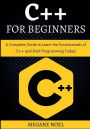 C++ for Beginners: A Complete Guide to Learn the Fundamentals of C ++ and Start Programming Today!