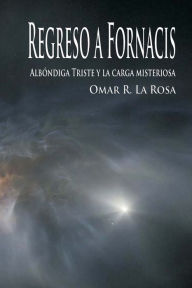 Title: Regreso a Fornacis: Albóndiga triste y la carga misteriosa, Author: Omar R. La Rosa