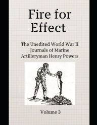 Title: Fire for Effect- Unedited World War II Journals of a Marine Artilleryman- Vol 3, Author: Dr David Powers