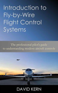 Title: Introduction to Fly-by-Wire Flight Control Systems: The professional pilot's guide to understanding modern aircraft controls, Author: David Kern
