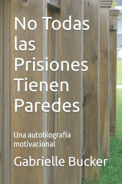 No Todas las Prisiones Tienen Paredes: Una autobiografía motivacional
