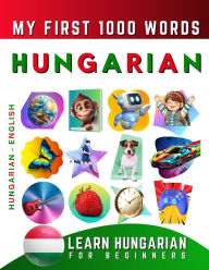 Title: Learn Hungarian for Beginners, My First 1000 Words: Bilingual Hungarian - English Language Learning Book for Kids & Adults, Author: Effie Delarosa