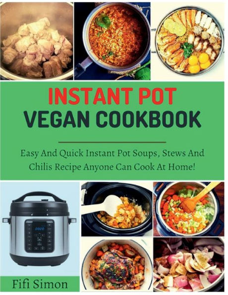 Instant Pot Vegan Cookbook: Easy And Quick Soups, Stews Chilis Recipe Anyone Can Cook At Home!: