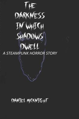 The Darkness in Which Shadows Dwell: A Steampunk Horror Story