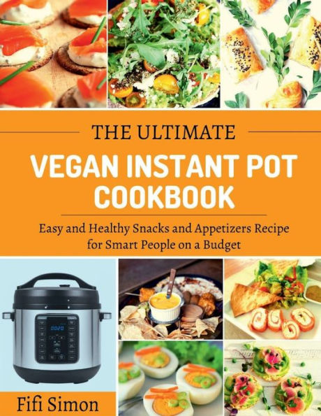 The Ultimate Vegan Instant Pot Cookbook: Easy and Healthy Snacks Appetizers Recipe for Smart People on a Budget: