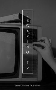 Title: Escaping TV, Author: Leola-Christine Titus-Morris