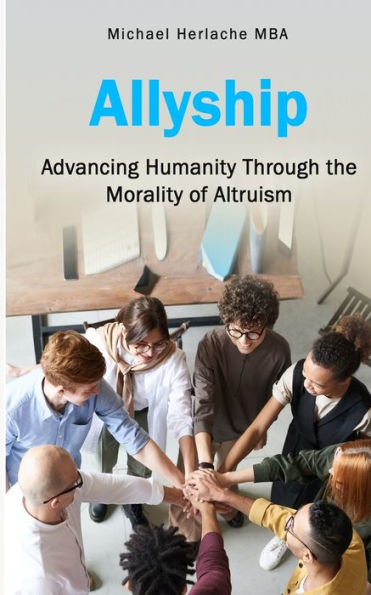 Allyship: Advancing Humanity Through the Morality of Altruism