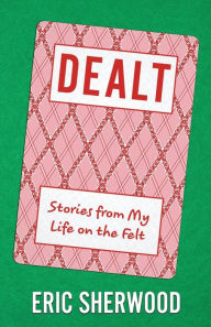 Title: Dealt - Stories from My Life on the Felt, Author: Eric Sherwood