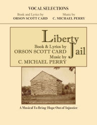 Title: Liberty Jail . VOCAL SELECTIONS: A Musical to Bring Hope Out of Injustice, Author: C. Michael Perry