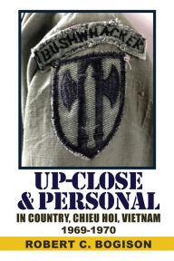 Title: UP-CLOSE & PERSONAL: IN-COUNTRY, CHIEU HOI, VIETNAM 1969-1970:, Author: Robert Bogison