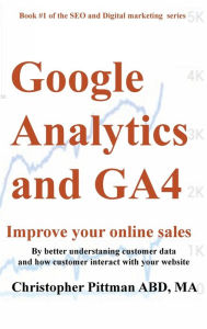 Title: Google Analytics and GA4: Improve your online sales by better understanding customer data and how customers interact with your website, Author: Christopher Pittman