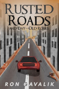 Title: Rusted Roads and Day-Old Roses, Author: Ron Gavalik