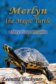 Title: Merlyn the Magic Turtle: A Story of Love and Justice, Author: Leonard Tuchyner