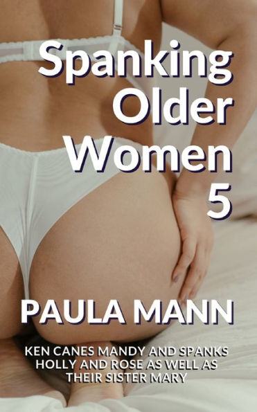 Spanking Older Women 5: Ken canes Mandy and spanks Holly Rose as well their sister Mary