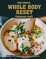 Title: The Simple Whole Body Reset Cookbook 2022: Healthy, Easy and Delicious Recipes for Your Life, Author: Carissa Lakin