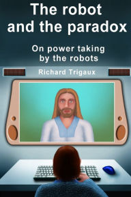 Title: The robot and the paradox: On power taking by the robots, Author: Richard Trigaux