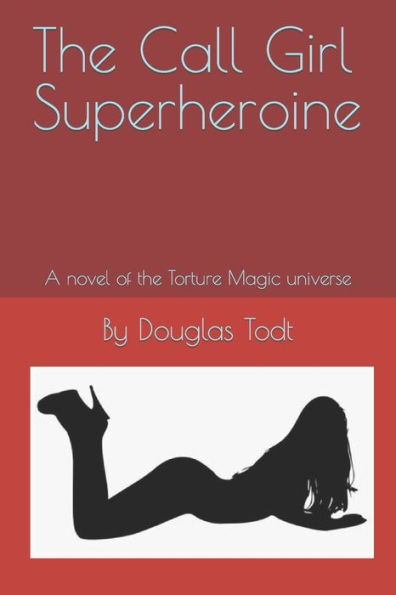 The Call Girl Superheroine: A novel of the Torture Magic universe
