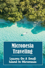 Title: Micronesia Traveling: Lessons On A Small Island In Micronesia, Author: Vicenta Mozga